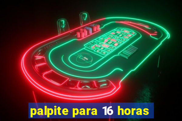 palpite para 16 horas